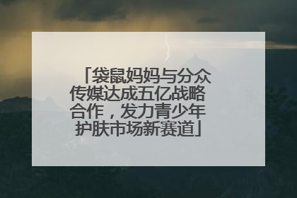袋鼠妈妈与分众传媒达成五亿战略合作，发力青少年护肤市场新赛道
