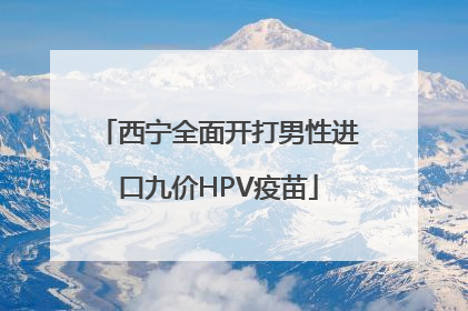 西宁全面开打男性进口九价HPV疫苗