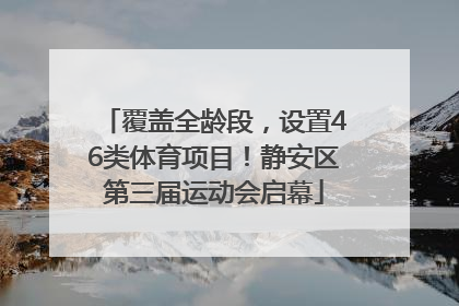 覆盖全龄段，设置46类体育项目！静安区第三届运动会启幕