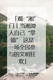 观“湘”门丨当湘潭人自己“掌镜” 这是一场全民参与的文明狂欢