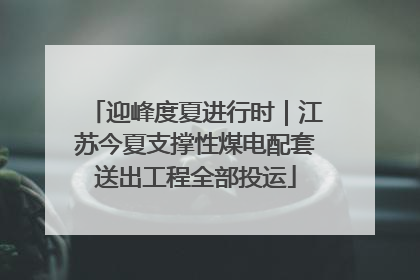 迎峰度夏进行时｜江苏今夏支撑性煤电配套送出工程全部投运