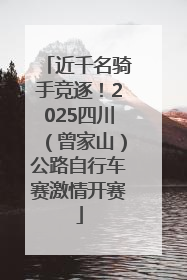 近千名骑手竞逐！2025四川（曾家山）公路自行车赛激情开赛