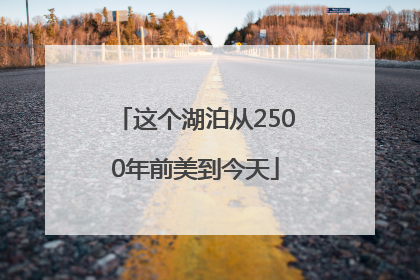 这个湖泊从2500年前美到今天
