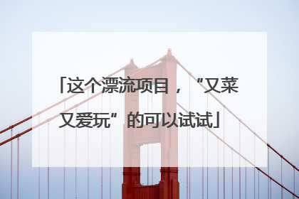 这个漂流项目，“又菜又爱玩”的可以试试