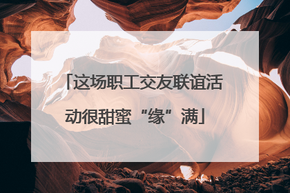 这场职工交友联谊活动很甜蜜“缘”满