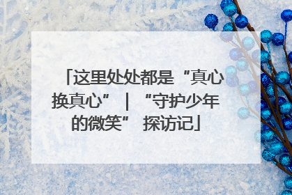 这里处处都是“真心换真心”｜“守护少年的微笑” 探访记