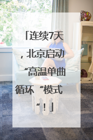 连续7天，北京启动“高温单曲循环“模式“！