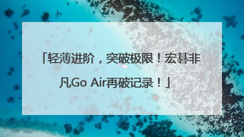 轻薄进阶，突破极限！宏碁非凡Go Air再破记录！