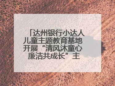 达州银行小达人儿童主题教育基地开展“清风沐童心 廉洁共成长”主题教育活动