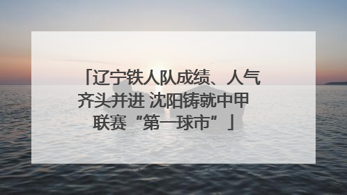 辽宁铁人队成绩、人气齐头并进 沈阳铸就中甲联赛“第一球市”