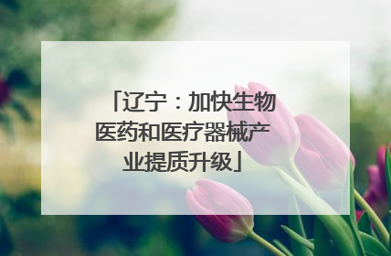 辽宁：加快生物医药和医疗器械产业提质升级