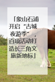 象山石浦开启“古城夜游季”，百项活动打造长三角文旅新地标