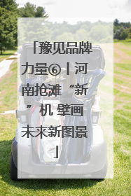 豫见品牌力量⑥丨河南抢滩“新”机 擘画未来新图景