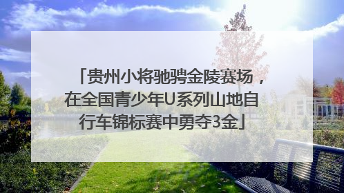 贵州小将驰骋金陵赛场，在全国青少年U系列山地自行车锦标赛中勇夺3金