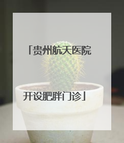 贵州航天医院开设肥胖门诊