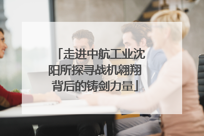 走进中航工业沈阳所探寻战机翱翔背后的铸剑力量