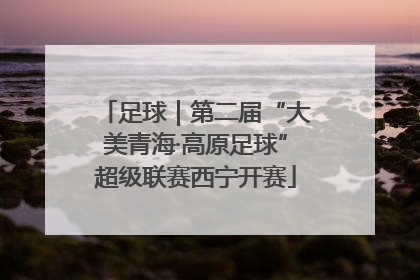 足球｜第二届“大美青海·高原足球”超级联赛西宁开赛