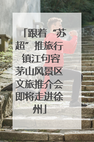 跟着“苏超”推旅行 镇江句容茅山风景区文旅推介会即将走进徐州