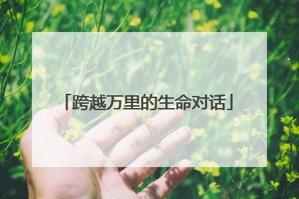 跨越万里的生命对话