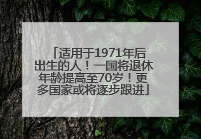 适用于1971年后出生的人！一国将退休年龄提高至70岁！更多国家或将逐步跟进
