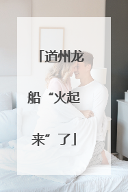 道州龙船“火起来”了
