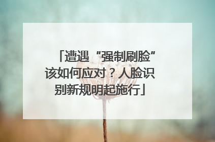 遭遇“强制刷脸”该如何应对？人脸识别新规明起施行