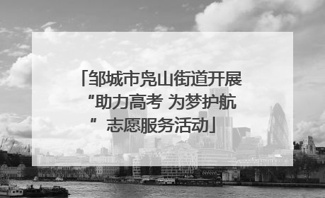 邹城市凫山街道开展“助力高考 为梦护航”志愿服务活动