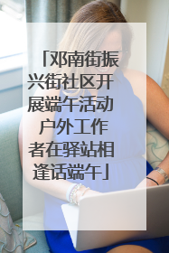 邓南街振兴街社区开展端午活动 户外工作者在驿站相逢话端午