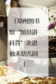 郑州图书馆“馆员讲科普”走进柚禾幼儿园