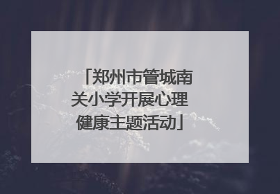 郑州市管城南关小学开展心理健康主题活动