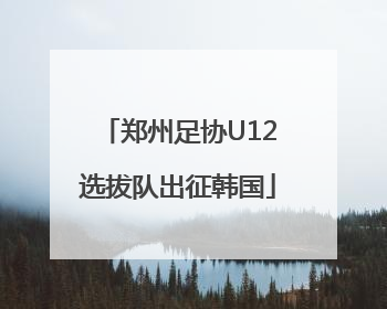 郑州足协U12选拔队出征韩国