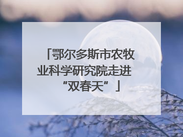 鄂尔多斯市农牧业科学研究院走进“双春天”