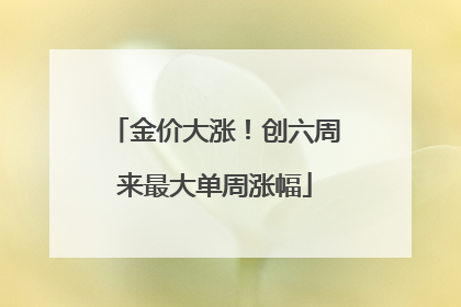金价大涨！创六周来最大单周涨幅