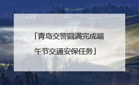 青岛交警圆满完成端午节交通安保任务