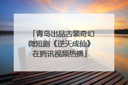 青岛出品古装奇幻微短剧《逆天成仙》在腾讯视频热播