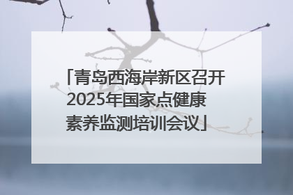 青岛西海岸新区召开2025年国家点健康素养监测培训会议