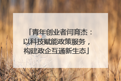 青年创业者闫育杰：以科技赋能政策服务，构建政企互通新生态
