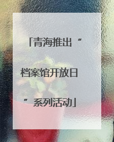 青海推出“档案馆开放日”系列活动