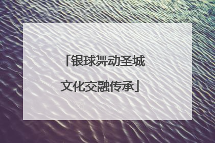 银球舞动圣城 文化交融传承