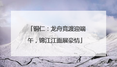 铜仁：龙舟竞渡迎端午，锦江江面展豪情