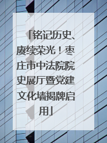 铭记历史、赓续荣光！枣庄市中法院院史展厅暨党建文化墙揭牌启用