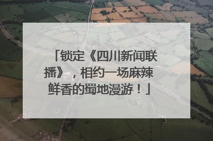 锁定《四川新闻联播》，相约一场麻辣鲜香的蜀地漫游！