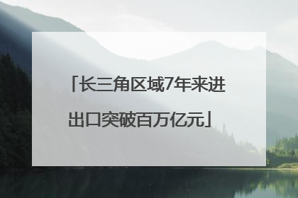 长三角区域7年来进出口突破百万亿元