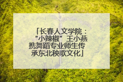 长春人文学院：“小辣椒”王小燕携舞蹈专业师生传承东北秧歌文化