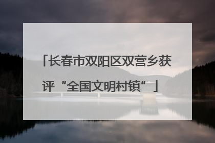 长春市双阳区双营乡获评“全国文明村镇”