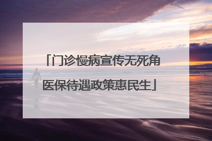 门诊慢病宣传无死角 医保待遇政策惠民生