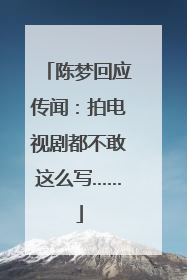 陈梦回应传闻：拍电视剧都不敢这么写……