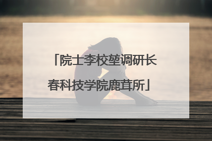 院士李校堃调研长春科技学院鹿茸所