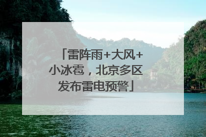 雷阵雨+大风+小冰雹，北京多区发布雷电预警