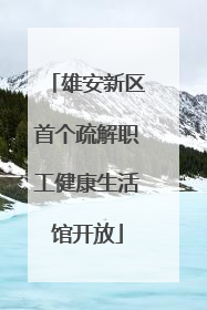 雄安新区首个疏解职工健康生活馆开放